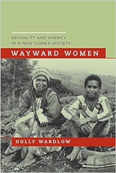 Wayward Women: Sexuality and Agency in a New Guinea Society Wayward Women: Sexuality and Agency in a New Guinea Society