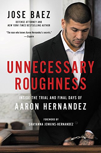 [Read] Unnecessary Roughness: Inside the Trial and Final Days of Aaron Hernandez<br />P.P.T