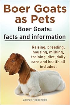 Boer Goats as Pets. Boer Goats: Facts and Information. Raising, Breeding, Housing, Milking, Training, Diet, Daily Care and Health All Included. Boer Goats as Pets. Boer Goats: Facts and Information. Raising, Breeding, Housing, Milking, Training, Diet, Daily Care and Health All Included.