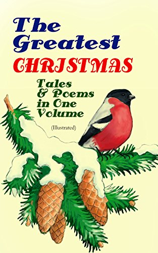 The Greatest Christmas Tales & Poems in One Volume (Illustrated): 230+ Stories, Poems & Carols: The Gift of the Magi, The Mistletoe Bough, A Christmas ... a Shoe, The Fir Tree, The Christmas Angel…