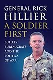 A Soldier First: Bullets, Bureaucrats and the Politics of War by Rick Hillier