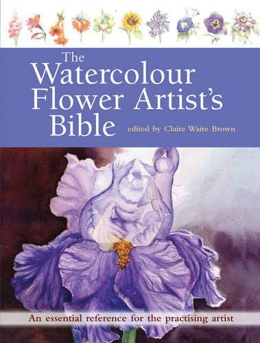 The Watercolour Flower Artist's Bible: An essential reference for the practising artist