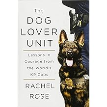 The Dog Lover Unit: Lessons in Courage from the World's K9 Cops