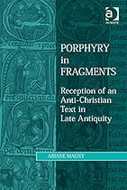 Porphyry in Fragments: Reception of an Anti-Christian Text in Late Antiquity (Ashgate Studies in Philosophy and Theology in Late Antiquity)