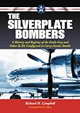 The Silverplate Bombers: A History and Registry of the Enola Gay and Other B-29s Configured to Carry by Richard H. Campbell