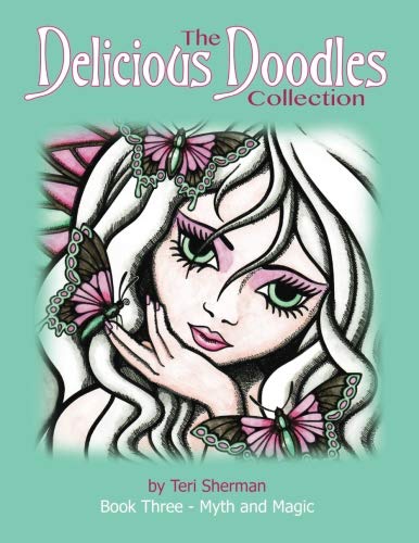 The Delicious Doodles Collection Book Three: Myth and Magic Colouring Book, with Fairies, Dragons, and Mermaids too! (Volume 3) by Teri Sherman