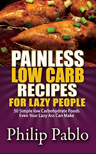 Painless Low Carb Recipes For Lazy People: 50 Simple Low Carbohydrate Foods Even Your Lazy Ass Can M by Phillip Pablo