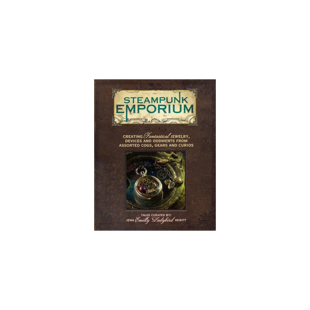 Steampunk Emporium Creating Fantastical Jewelry, Devices And Oddments