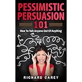 Pessimistic Persuasion 101: How To Talk Anyone Out Of Anything