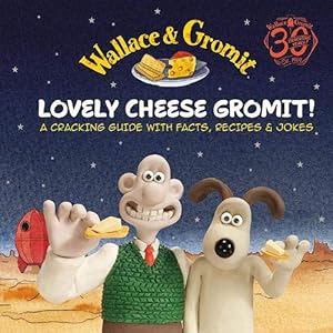 Wallace & Gromit: Lovely Cheese Gromit!: A Cracking Guide with Facts, Recipes & Jokes
