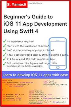 Beginner's Guide to iOS 11 App Development Using Swift 4: Xcode, Swift and App Design Fundamentals, by Serhan Yamacli Beginner's Guide to iOS 11 App Development Using Swift 4: Xcode, Swift and App Design Fundamentals, by Serhan Yamacli