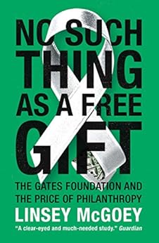 No Such Thing as a Free Gift: The Gates Foundation and the Price of Philanthropy by [McGoey, Linsey]