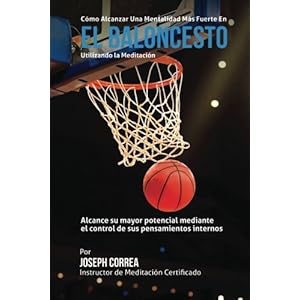 Como Alcanzar una Mentalidad Mas Fuerte en el Baloncesto utilizando la Meditacion: Alcance su mayor potencial mediante el control de sus pensamientos