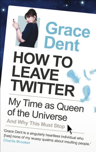 How to Leave Twitter: My Time as Queen of the Universe and Why This Must Stop by Grace Dent