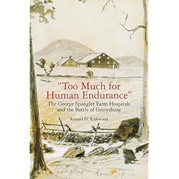 'Too Much for Human Endurance': The George Spangler Farm Hospitals and the Battle of Gettysburg 'Too Much for Human Endurance': The George Spangler Farm Hospitals and the Battle of Gettysburg