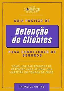 Livro Guia Prático de Retenção de Clientes para Corretores de Seguros: Como Utilizar Técnicas de Retenção para Blindar sua Carteira em Tempos de Crise