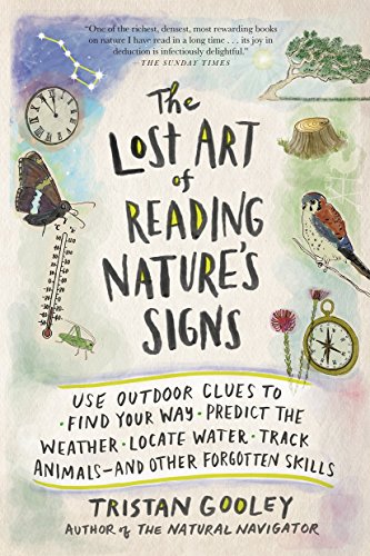 Download The Lost Art of Reading Nature's Signs: Use Outdoor Clues to Find Your Way, Predict the Weather, Locate Water, Track Animals-and Other Forgotten Skills (Natural Navigation)