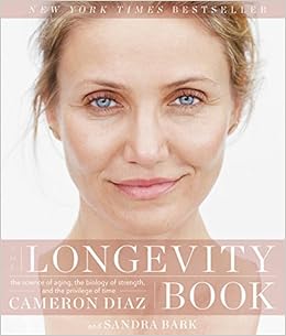 The Longevity Book: The Science of Aging, the Biology of Strength, and the Privilege of Time, by Cameron Diaz Sandra Bark