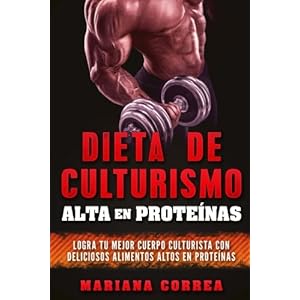 DIETA DE CULTURISMO ALTA En PROTEINAS: LOGRA TU MEJOR CUERPO CULTURISTA CON DELICIOSOS ALIMENTOS ALTOS En PROTEINAS (Spanish Edition)