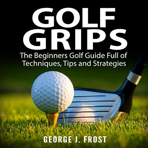 D.o.w.n.l.o.a.d Golf Grips: The Beginners Golf Guide Full of Techniques, Tips and Strategies ZIP