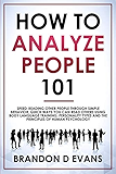 How To Analyze People 101: Speed-reading Other Peple Through Simple Behavior. Quick Ways You Can Read Others Using Body Language Training, Personality Types, and the Principles of Human Psychology