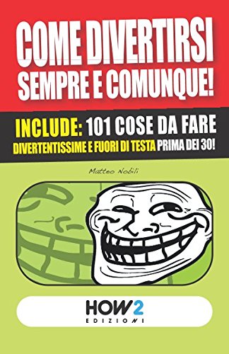 COME DIVERTIRSI SEMPRE E COMUNQUE!: Include: 101 cose da fare divertentissime e fuori di testa, prima dei 30! (HOW2 Edizioni) (Italian Edition)