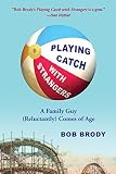 Bob Brody, "Playing Catch with Strangers: A Family Guy (Reluctantly) Comes of Age" (Heliotrope Books, 2017)