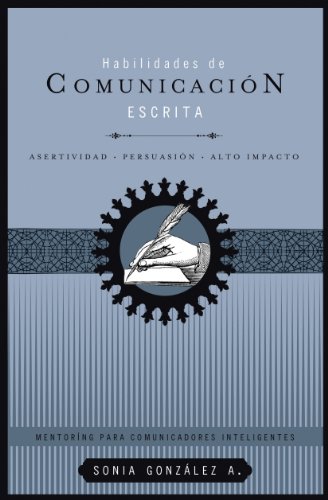 Habilidades de comunicación escrita: Asertividad + persuasión + alto impacto (Mentoring Para Comunicadores Inteligentes)