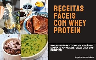 Livro Receitas Fáceis com whey protein: Receitas Fáceis com Whey Protein: Deliciosas e Nutritivas para o Seu Dia a Dia