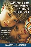 Raising Our Children, Raising Ourselves: Transforming parent-child relationships from reaction and struggle to freedom, power and joy
