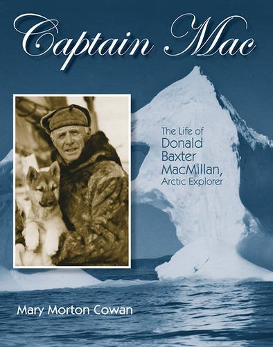 Captain Mac: The Life of Donald Baxter MacMillan, Arctic Explorer Captain Mac: The Life of Donald Baxter MacMillan, Arctic Explorer