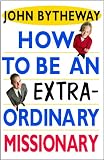How to Be an Extraordinary Missionary by John Bytheway