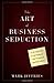 The Art of Business Seduction: A 30-Day Plan to Get Noticed, Get Promoted and Get Ahead - Book by Mark Jeffries