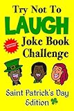 Try Not To Laugh Joke Book Challenge Saint Patrick's Day Edition: Leprechaun Endorsed St. Patrick's Day Edition: Funny and Competitve Joke Book for ... Patrick's Day Gift for Kids and Families