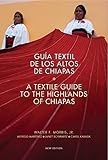 Textile Guide to the Highlands of Chiapas: Guía Textil de los Altos de Chiapas by Walter Morris Jr., Carol Karasik