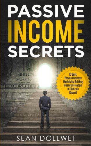 Passive Income: Secrets - 15 Best, Proven Business Models for Building Financial Freedom in 2018 and Beyond (Dropshipping, Affiliate Marketing, Investing)