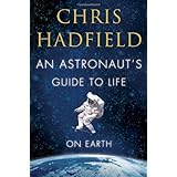 By Chris Hadfield - An Astronaut's Guide to Life on Earth (First Edition)