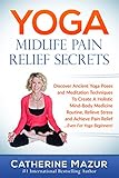 YOGA Midlife Pain Relief Secrets: Discover Ancient Yoga Poses & Meditation Techniques To Create A Holistic Mind-Body Medicine Routine, Relieve Stress & ... For Yoga Beginners! (Yoga Mid-Life)