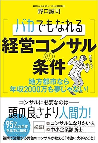バカでもなれる経営コンサルの条件 地方都市なら年収2000万も夢じゃない 野口 誠司 本 通販 Amazon