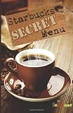 Starbucks Secret Menu: An Unofficial Guide to Special Frappuccinos, Coffees, Teas and More by 