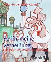 Berlin; meine Verheiszlig;ung: Eine malerisch-literarische Erkundung (German Edition)