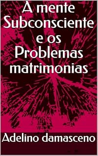 Livro A mente Subconsciente e os Problemas matrimonias: Como a transformação interior pode salvar seu casamento