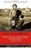 And If I Perish: Frontline U.S. Army Nurses in World War II