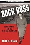 Dock Boss: Eddie McGrath and the West Side Waterfront by Neil  G. Clark