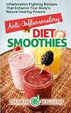 Anti-Inflammatory Diet Smoothies: Inflammation Fighting Recipes That Enhance Your Body's Natural Hea by 