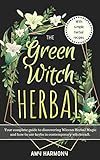 The Green Witch Herbal: Your Complete Guide to Discovering Wiccan Herbal Magic and How to Use Herbs by