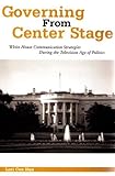 Governing from Center Stage : White House Communication Strategies During the Television Age of Politics, Han, Lori Cox, 1572733578