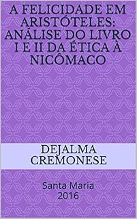 Livro A Felicidade em Aristóteles: análise do Livro I e II da Ética à Nicômaco: Santa Maria 2016 (Coleção Filosofia&Política)