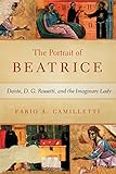Portrait of Beatrice: Dante, D. G. Rossetti, and the Imaginary Lady (William and Katherine Devers Se by Fabio Camilletti