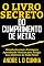 Livro O LIVRO SECRETO DO CUMPRIMENTO DE METAS: Obtenha Sucesso e Vantagens Aprendendo Técnicas para Atingir seu Objetivo de Modo Pleno!